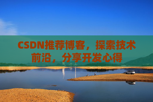 CSDN推荐博客，探索技术前沿，分享开发心得